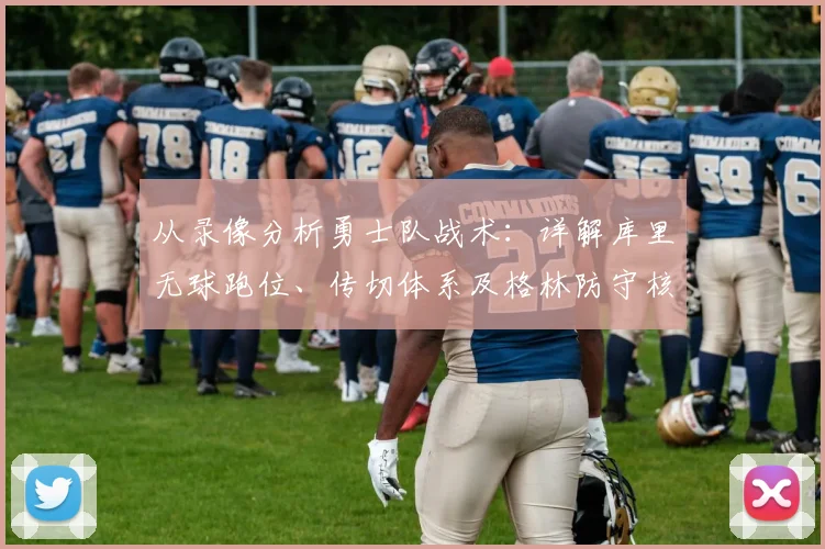 从录像分析勇士队战术：详解库里无球跑位、传切体系及格林防守核心