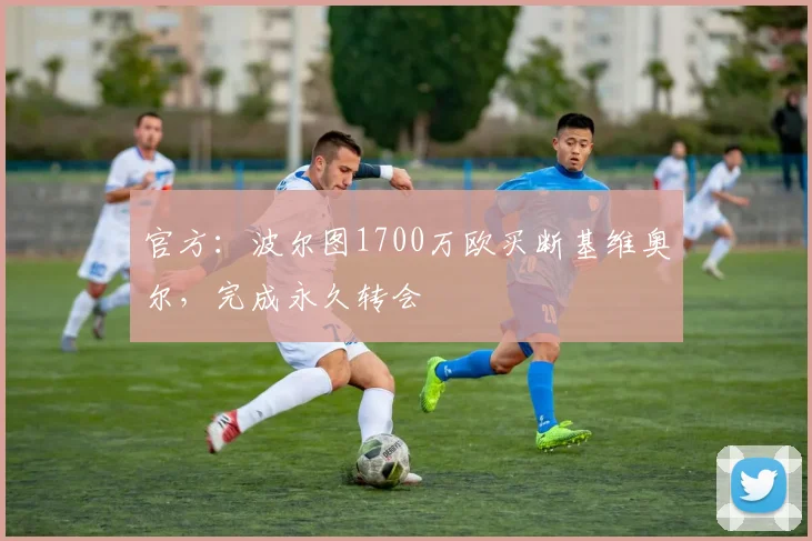 官方：波尔图1700万欧买断基维奥尔，完成永久转会