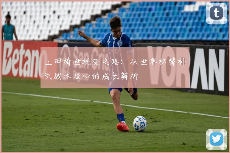 上田绮世蜕变之路：从世界杯替补到战术核心的成长解析