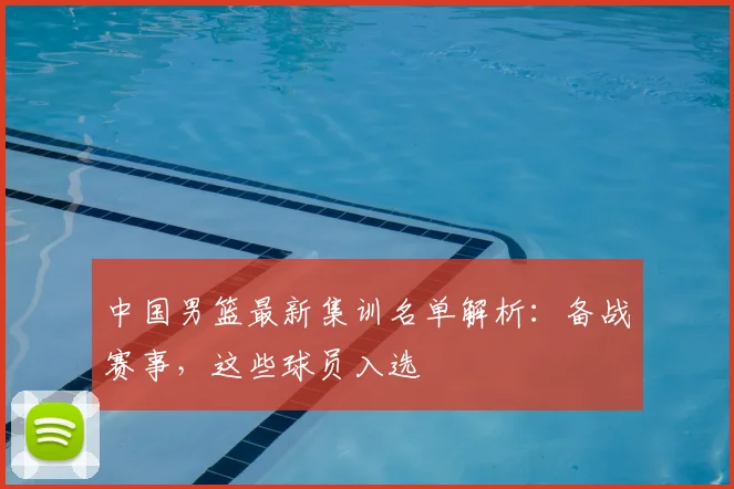 中国男篮最新集训名单解析：备战赛事，这些球员入选