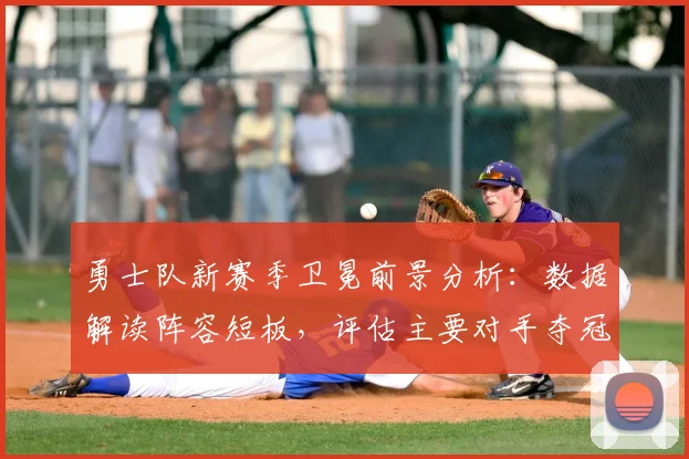 勇士队新赛季卫冕前景分析：数据解读阵容短板，评估主要对手夺冠概率