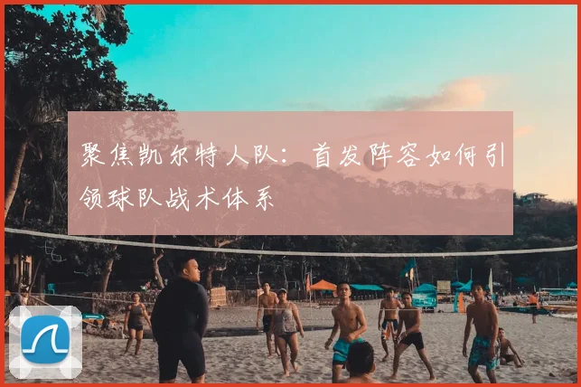聚焦凯尔特人队：首发阵容如何引领球队战术体系