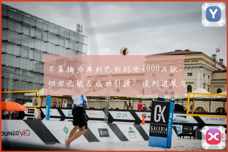 不莱梅为库利巴利标价4000万欧，切尔西能否成功引援？谈判进展与价值分析