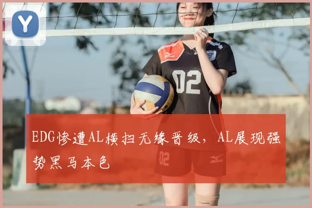 EDG惨遭AL横扫无缘晋级，AL展现强势黑马本色
