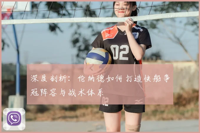 深度剖析：伦纳德如何打造快船争冠阵容与战术体系